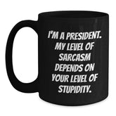 Funny President Gifts for Him or Her - 'I'm A President. My Level Of Sarcasm Depends On Your Level Of Stupidity.' Black Coffee Mug for Graduation, Gifts from Friends, Family, or Coworkers - Main